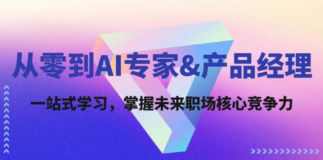 从零到AI专家&产品经理：一站式学习，掌握未来职场核心竞争力 - 福缘网