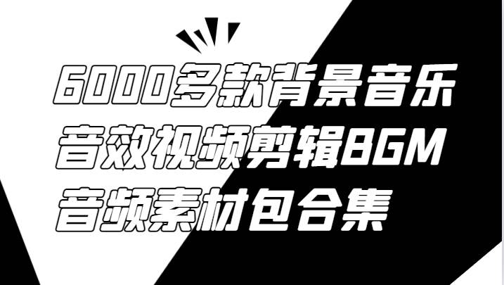 6000多款背景音乐音效视频剪辑BGM音频素材包合集 - 福缘网