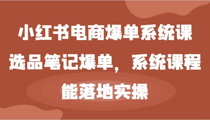 小红书电商爆单系统课-选品笔记爆单，系统课程，能落地实操 - 福缘网