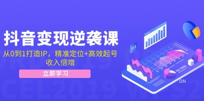 抖音变现逆袭课：从0到1打造IP，精准定位+高效起号，收入倍增 - 福缘网