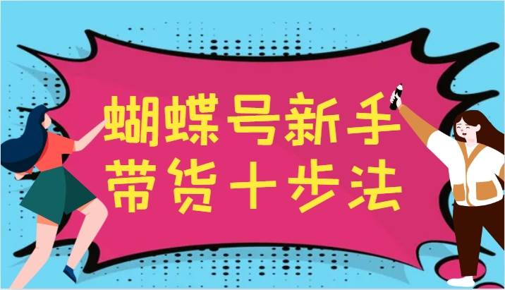 蝴蝶号新手带货十步法，建立自己的玩法体系，跟随平台变化不断更迭 - 福缘网