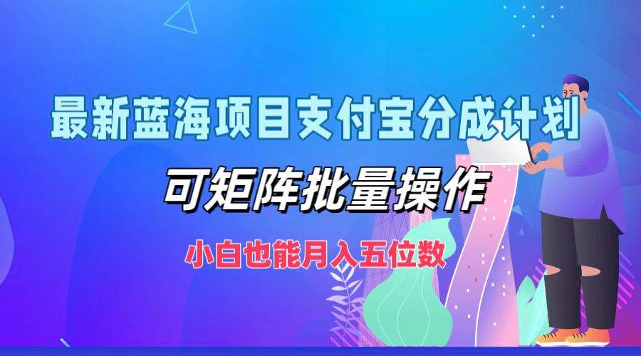 最新蓝海项目支付宝分成计划，可矩阵批量操作，小白也能月入五位数 - 福缘网