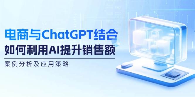 电商与ChatGPT结合：如何利用AI提升销售额，案例分析及应用策略 - 福缘网