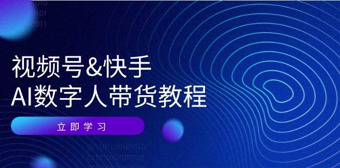 视频号快手AI数字人带货教程：认知、技术、运营、拓展与资源变现 - 福缘网