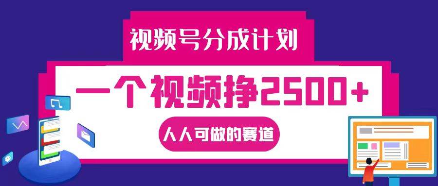 视频号分成一个视频挣2500+，全程实操AI制作视频教程无脑操作 - 福缘网