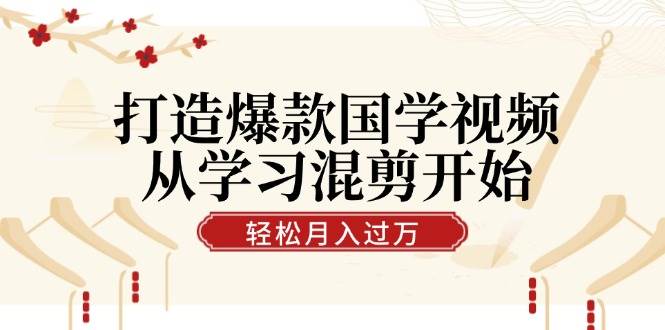 打造爆款国学视频，从学习混剪开始！轻松涨粉，视频号分成月入过万 - 福缘网