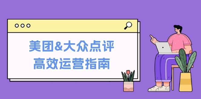 美团&大众点评高效运营指南：从平台基础认知到提升销量的实用操作技巧 - 福缘网