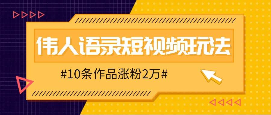 人人可做的伟人语录视频玩法，零成本零门槛，10条作品轻松涨粉2万 - 福缘网