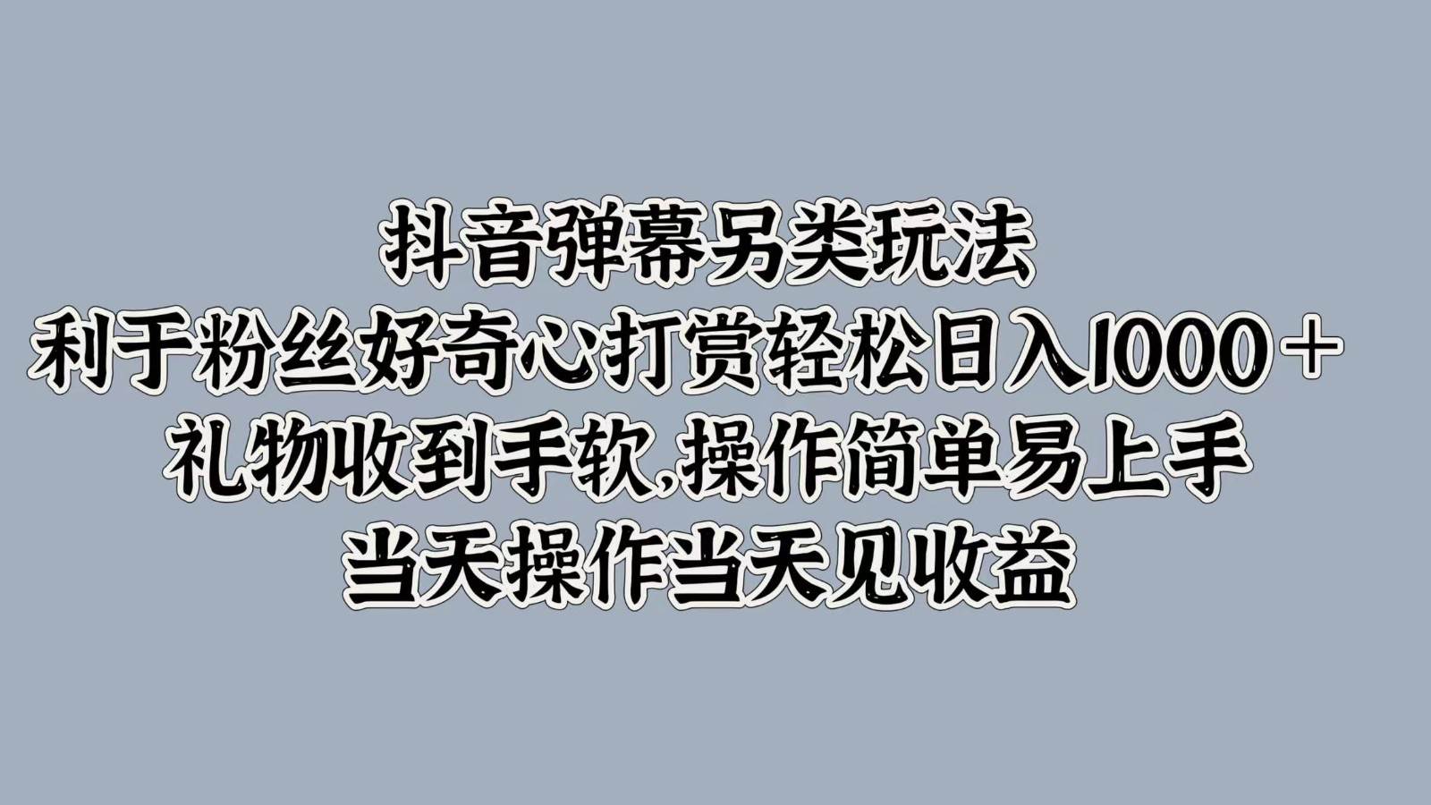 抖音弹幕另类玩法，利于粉丝好奇心打赏轻松日入1000＋ 礼物收到手软，操作简单 - 福缘网