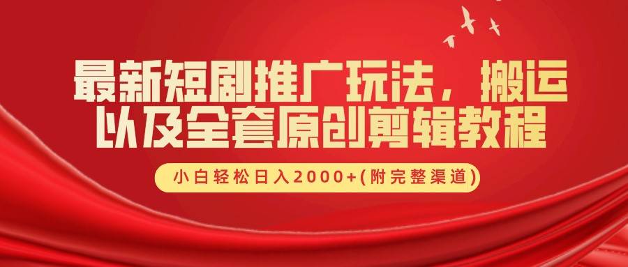 最新短剧推广玩法，搬运以及全套原创剪辑教程(附完整渠道)，小白轻松日入2000+ - 福缘网