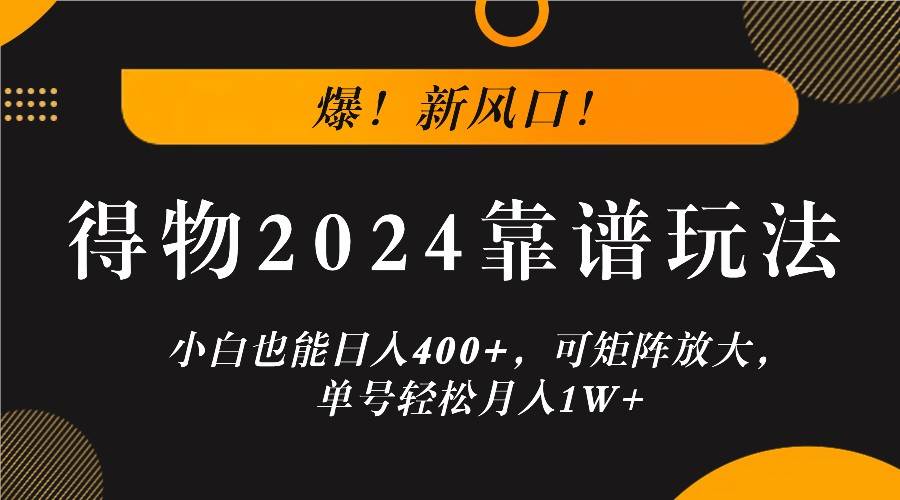 爆！新风口！小白也能日入400+，得物2024靠谱玩法，可矩阵放大，单号轻松月入1W+ - 福缘网