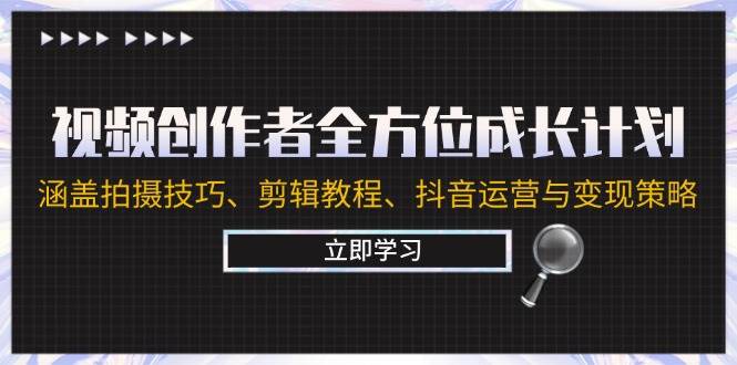 视频创作者全方位成长计划：涵盖拍摄技巧、剪辑教程、抖音运营与变现策略 - 福缘网