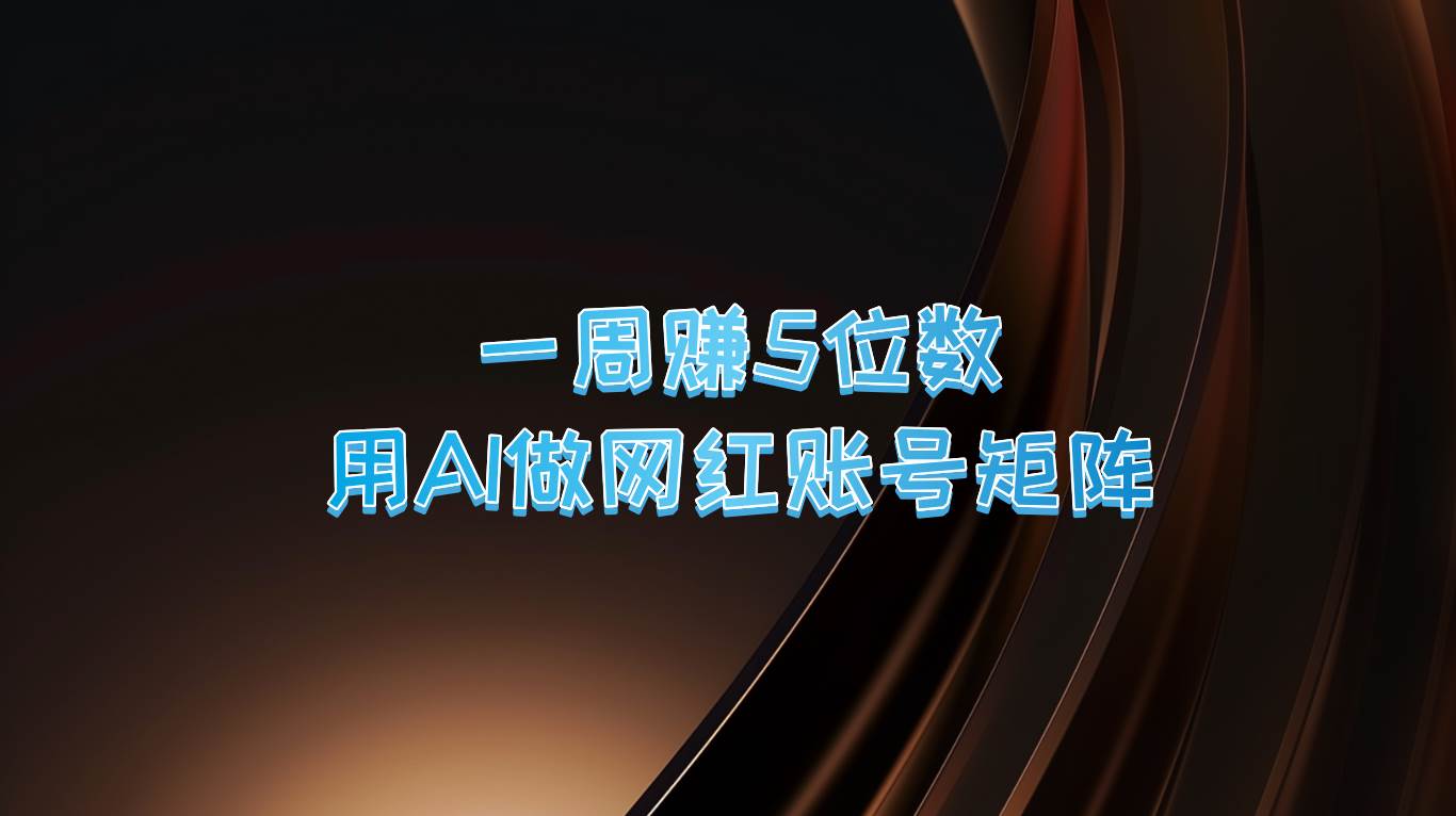 一周赚5位数，用AI做网红账号矩阵，现在的AI功能实在太强大了 - 福缘网