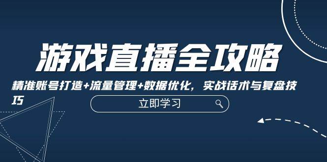 游戏直播全攻略：精准账号打造+流量管理+数据优化，实战话术与复盘技巧 - 福缘网