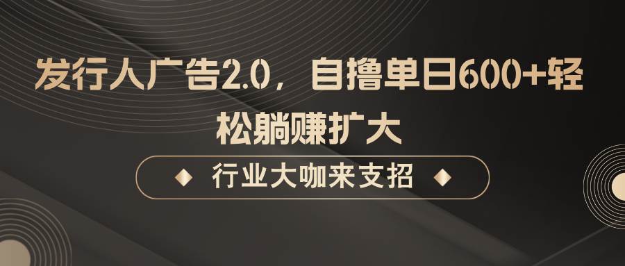 发行人广告2.0，无需任何成本自撸单日600+，轻松躺赚扩大 - 福缘网