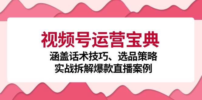 视频号运营宝典：涵盖话术技巧、选品策略、实战拆解爆款直播案例 - 福缘网