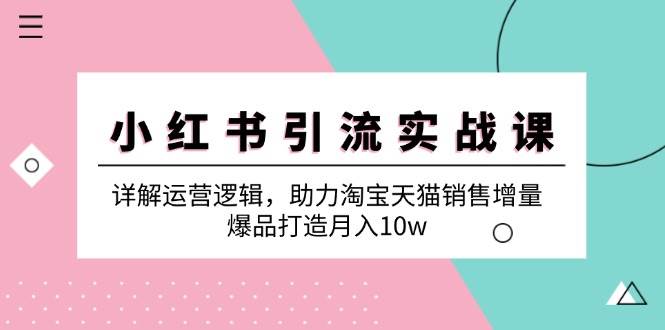 小红书引流实战课：详解运营逻辑，助力淘宝天猫销售增量，爆品打造月入10w - 福缘网