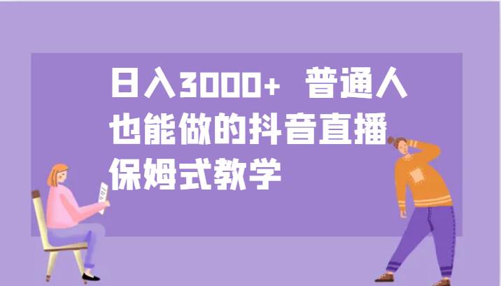 日入3000+  普通人也能做的抖音直播   保姆式教学 - 福缘网
