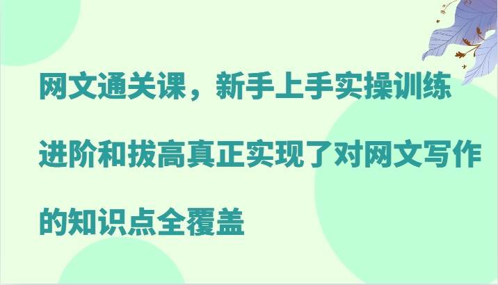 网文通关课，新手上手实操训练，进阶和拔高真正实现了对网文写作的知识点全覆盖 - 福缘网