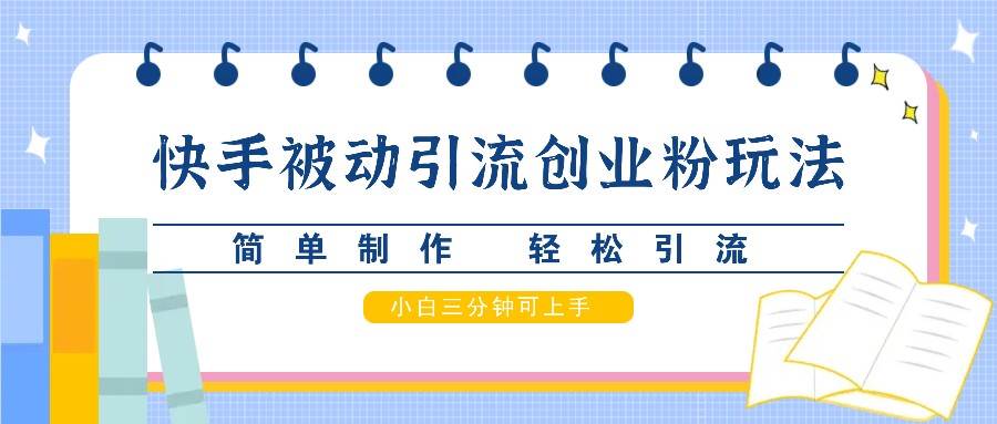 快手被动引流创业粉玩法，简单制作 轻松引流，小白三分钟可上手 - 福缘网