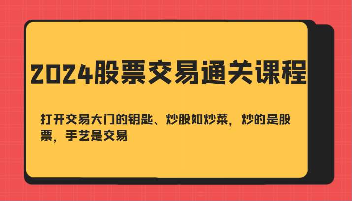 2024股票交易通关课-打开交易大门的钥匙、炒股如炒菜，炒的是股票，手艺是交易 - 福缘网