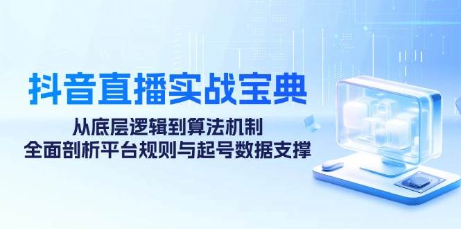 抖音直播实战宝典：从底层逻辑到算法机制，全面剖析平台规则与起号数据支撑 - 福缘网