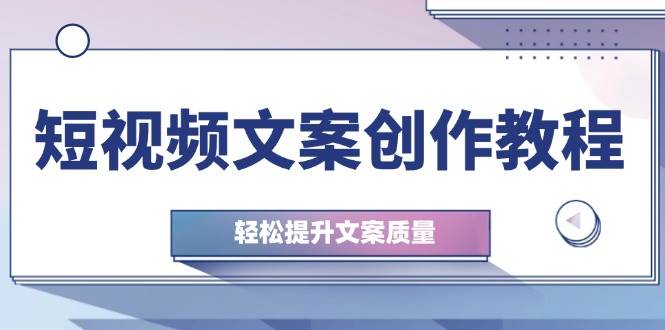 短视频文案创作教程：从钉子思维到实操结构整改，轻松提升文案质量 - 福缘网