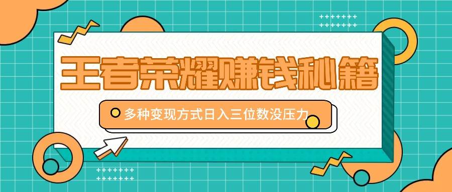 王者荣耀赚钱秘籍，多种变现方式，日入三位数没压力【附送资料】 - 福缘网