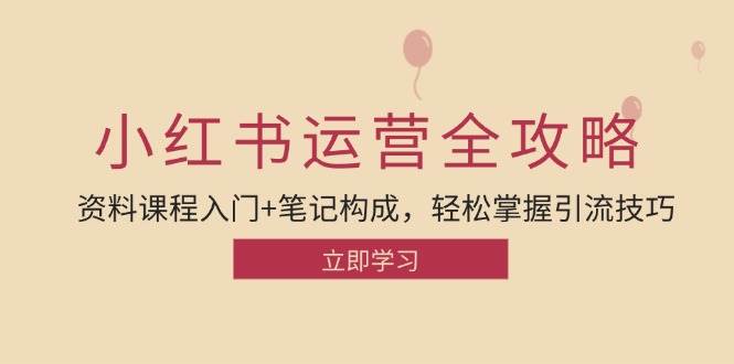 小红书运营引流全攻略：资料课程入门+笔记构成，轻松掌握引流技巧 - 福缘网