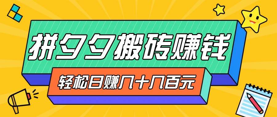 拼夕夕搬砖零撸新手小白可做，三重获利稳稳变现，无脑操作日入几十几百元 - 福缘网