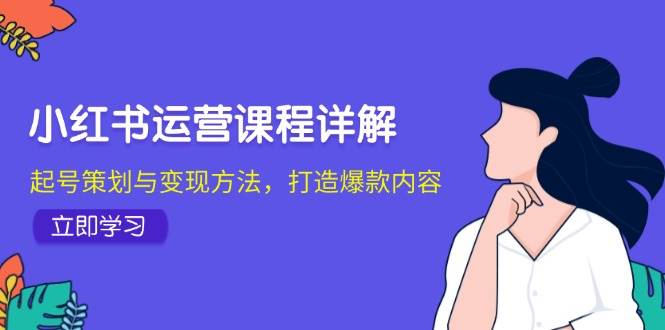 小红书运营课程详解：起号策划与变现方法，打造爆款内容 - 福缘网