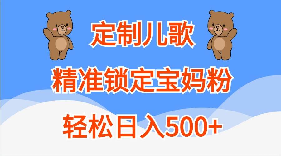 定制儿歌，精准锁定宝妈粉，轻松日入500+ - 福缘网