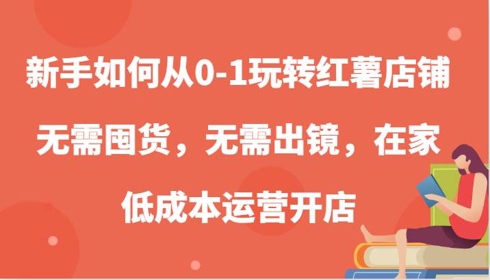 新手如何从0-1玩转红薯店铺，无需囤货，无需出镜，在家低成本运营开店 - 福缘网