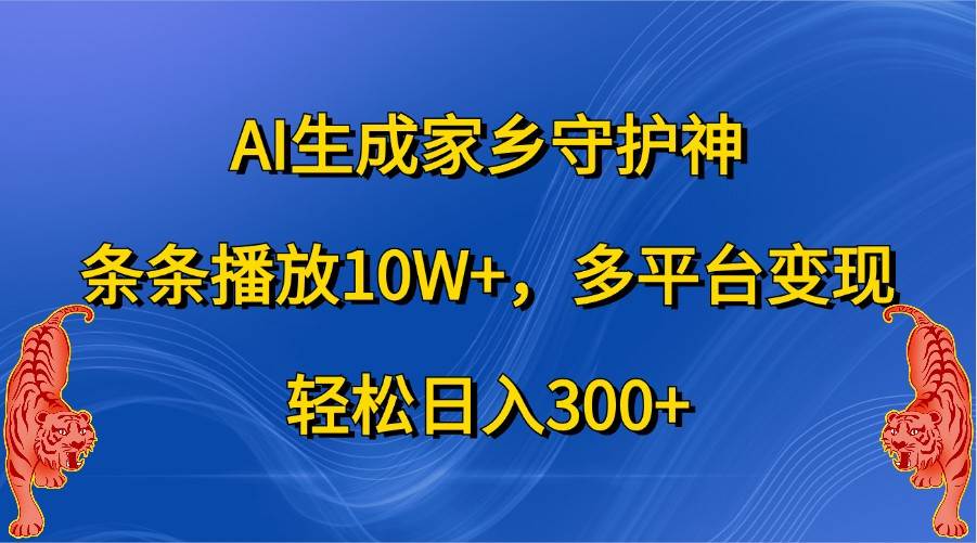 AI生成家乡守护神，条条播放10W+，多平台变现，轻松日入300+ - 福缘网