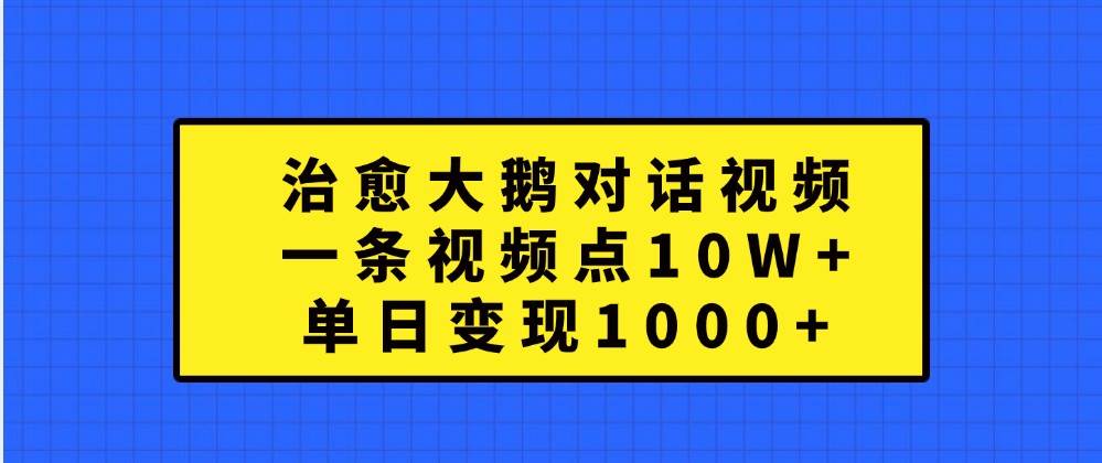 治愈大鹅对话视频，一条视频点赞 10W+，单日变现1000+ - 福缘网