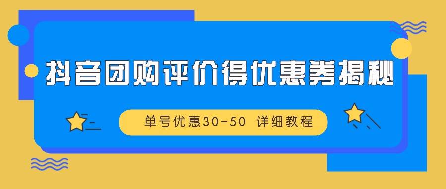 抖音团购评价得优惠券揭秘 单号优惠30-50 详细教程 - 福缘网