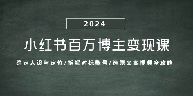 小红书百万博主变现课：确定人设与定位/拆解对标账号/选题文案视频全攻略 - 福缘网