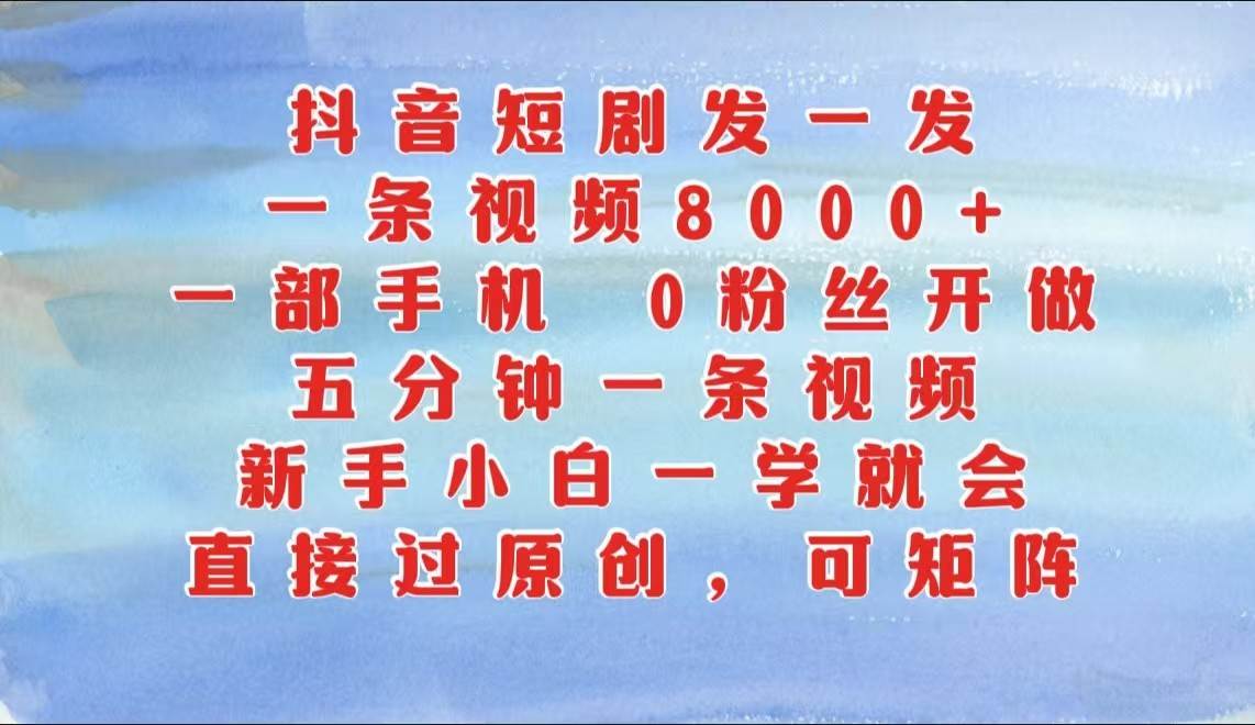 抖音短剧发一发，一条视频8000+，五分钟一条视频，新手小白一学就会，只要一部手机... - 福缘网