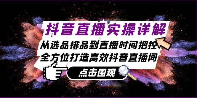 抖音直播实操详解：从选品排品到直播时间把控，全方位打造高效抖音直播间 - 福缘网