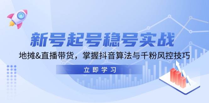 新号起号稳号实战：地摊&直播带货，掌握抖音算法与千粉风控技巧 - 福缘网