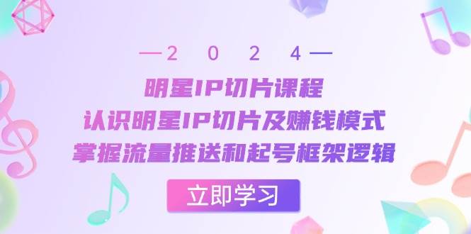 明星IP切片课程：认识明星IP切片及赚钱模式，掌握流量推送和起号框架逻辑 - 福缘网