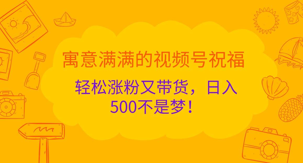 寓意满满的视频号祝福，轻松涨粉又带货，日入500不是梦！ - 福缘网