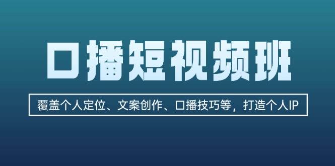 口播短视频班：覆盖个人定位、文案创作、口播技巧等，打造个人IP - 福缘网