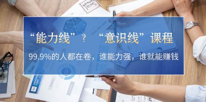 “能力线”“意识线”？99.9%的人都在卷，谁能力强，谁就能赚钱 - 福缘网