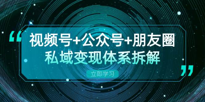 视频号+公众号+朋友圈私域变现体系拆解，全体平台流量枯竭下的应对策略 - 福缘网