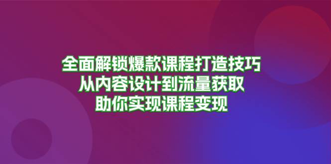 全面解锁爆款课程打造技巧，从内容设计到流量获取，助你实现课程变现 - 福缘网