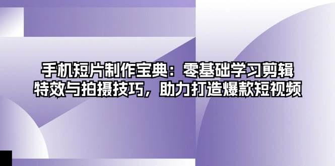 手机短片制作宝典：零基础学习剪辑、特效与拍摄技巧，助力打造爆款短视频 - 福缘网