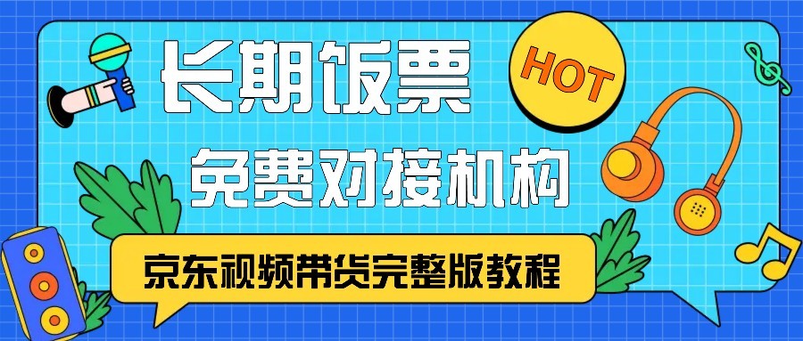 京东视频带货完整版教程，长期饭票、免费对接机构 - 福缘网