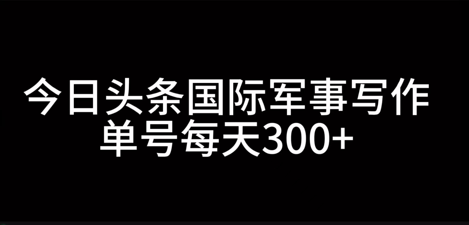 今日头条国际军事写作，利用AI创作，单号日入300+ - 福缘网