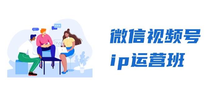 微信视频号ip运营班：特邀分享+CEO直播+精英分享，揭秘视频号变现秘诀 - 福缘网